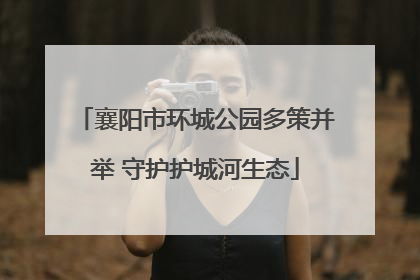 襄阳市环城公园多策并举 守护护城河生态