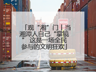 观“湘”门丨当湘潭人自己“掌镜” 这是一场全民参与的文明狂欢
