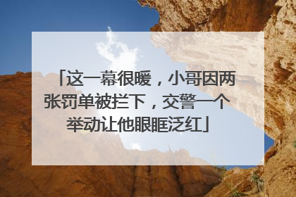 这一幕很暖，小哥因两张罚单被拦下，交警一个举动让他眼眶泛红