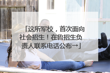 这所军校，首次面向社会招生！在鲁招生负责人联系电话公布→