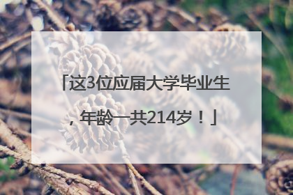 这3位应届大学毕业生，年龄一共214岁！