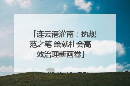 连云港灌南：执规范之笔 绘就社会高效治理新画卷
