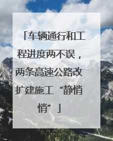 车辆通行和工程进度两不误，两条高速公路改扩建施工“静悄悄”