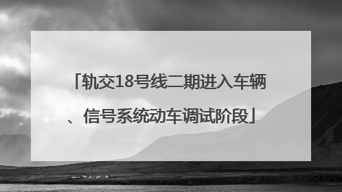 轨交18号线二期进入车辆、信号系统动车调试阶段