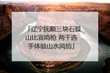 辽宁抚顺三块石登山比赛鸣枪 两千选手体验山水风情