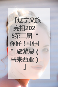 辽宁文旅亮相2025第二届“你好！中国”旅游展（马来西亚）