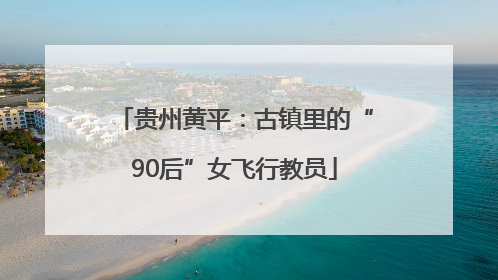 贵州黄平：古镇里的“90后”女飞行教员