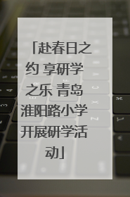 赴春日之约 享研学之乐 青岛淮阳路小学开展研学活动