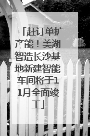 赶订单扩产能！美湖智造长沙基地新建智能车间将于11月全面竣工