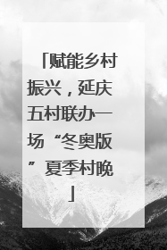 赋能乡村振兴，延庆五村联办一场“冬奥版”夏季村晚