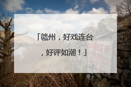 赣州，好戏连台，好评如潮！