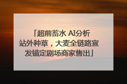 超前蓄水 AI分析 站外种草，大麦全链路宣发锚定剧场商家售出