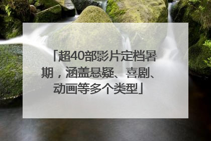 超40部影片定档暑期，涵盖悬疑、喜剧、动画等多个类型