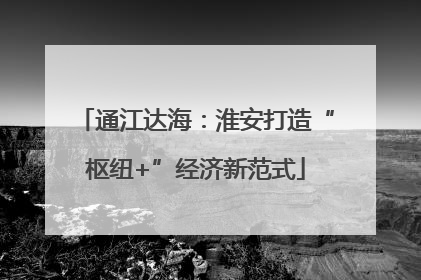 通江达海：淮安打造“枢纽+”经济新范式