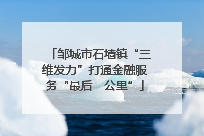 邹城市石墙镇“三维发力”打通金融服务“最后一公里”