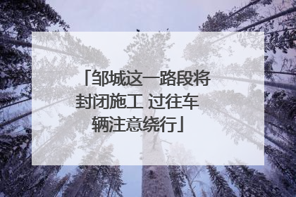 邹城这一路段将封闭施工 过往车辆注意绕行