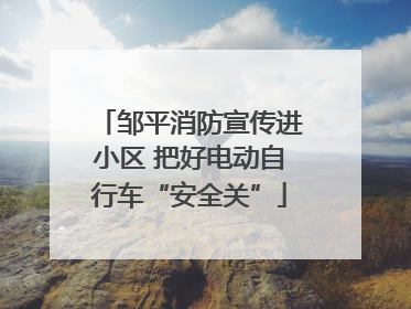 邹平消防宣传进小区 把好电动自行车“安全关”