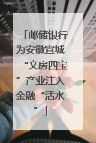 邮储银行为安徽宣城“文房四宝”产业注入金融“活水”