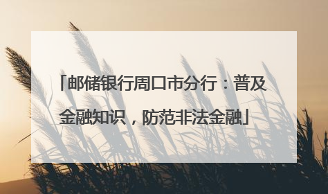 邮储银行周口市分行：普及金融知识，防范非法金融