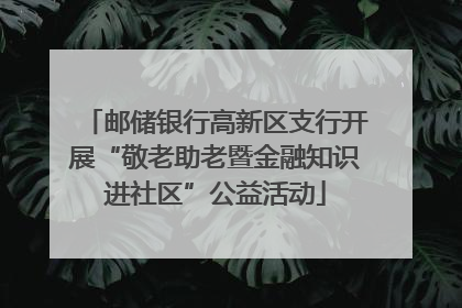 邮储银行高新区支行开展“敬老助老暨金融知识进社区”公益活动