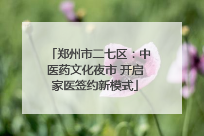 郑州市二七区：中医药文化夜市 开启家医签约新模式