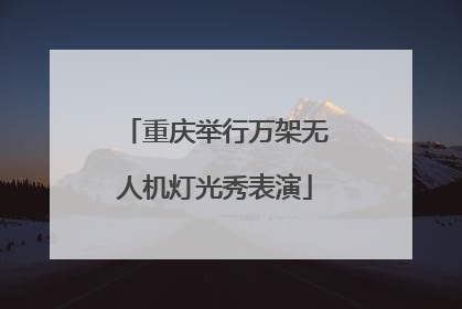 重庆举行万架无人机灯光秀表演