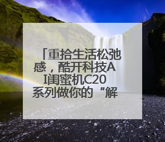 重拾生活松弛感，酷开科技AI闺蜜机C20系列做你的“解忧驿站”