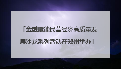 金融赋能民营经济高质量发展沙龙系列活动在郑州举办