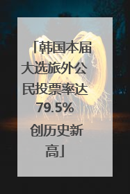 韩国本届大选旅外公民投票率达79.5% 创历史新高