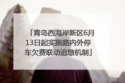青岛西海岸新区6月13日起实施路内外停车欠费联动追缴机制