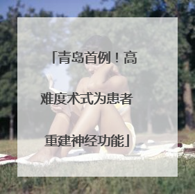 青岛首例！高难度术式为患者重建神经功能