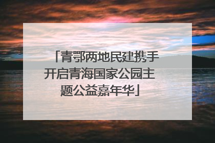 青鄂两地民建携手开启青海国家公园主题公益嘉年华