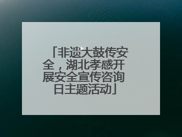 非遗大鼓传安全，湖北孝感开展安全宣传咨询日主题活动