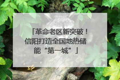 革命老区新突破！信阳打造全国地热储能“第一城”