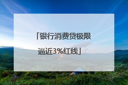 银行消费贷极限逼近3%红线