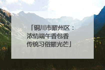 铜川市耀州区：浓情端午香包香 传统习俗耀光芒