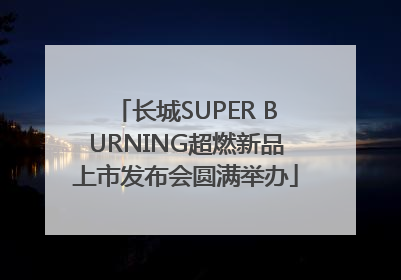 长城SUPER BURNING超燃新品上市发布会圆满举办