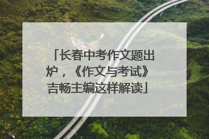 长春中考作文题出炉，《作文与考试》吉畅主编这样解读