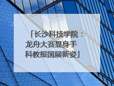 长沙科技学院：龙舟大赛显身手 科教报国展新姿