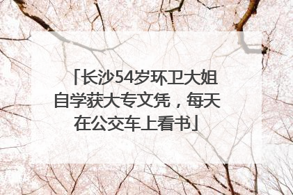 长沙54岁环卫大姐自学获大专文凭，每天在公交车上看书