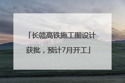 长赣高铁施工图设计获批，预计7月开工