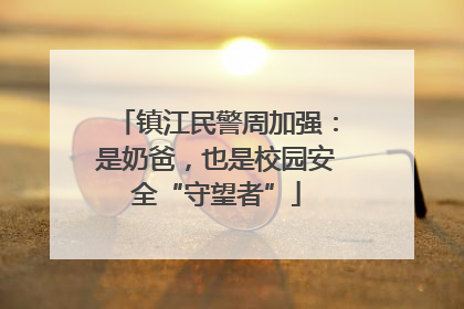 镇江民警周加强：是奶爸，也是校园安全“守望者”