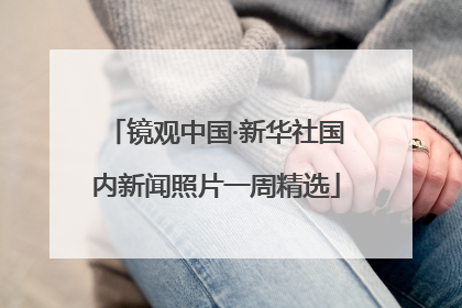 镜观中国·新华社国内新闻照片一周精选
