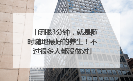 闭眼3分钟，就是随时随地最好的养生！不过很多人都没做对