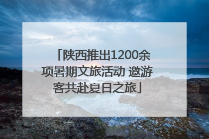 陕西推出1200余项暑期文旅活动 邀游客共赴夏日之旅