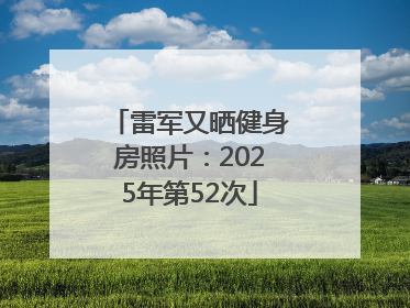 雷军又晒健身房照片：2025年第52次