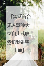 雷沃首台无人驾驶大型自走式喷雾机驶进黑土地