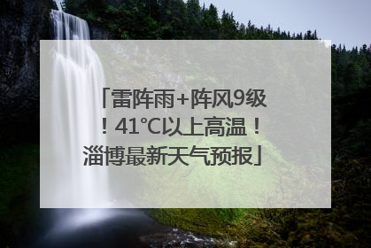 雷阵雨+阵风9级！41℃以上高温！淄博最新天气预报