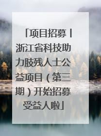 项目招募丨浙江省科技助力肢残人士公益项目（第三期）开始招募受益人啦