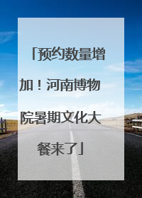 预约数量增加！河南博物院暑期文化大餐来了